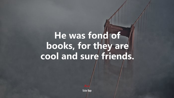 He was fond of books, for they are cool and sure friends. | Victor Hugo quote