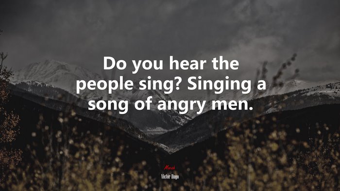 Do you hear the people sing? Singing a song of angry men. | Victor Hugo quote
