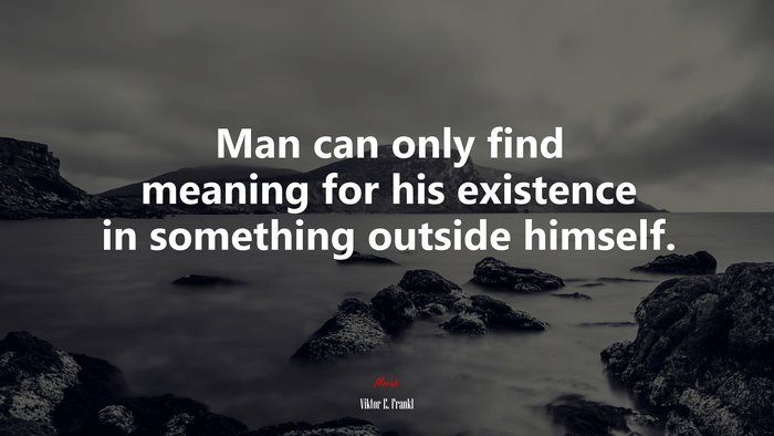 Man can only find meaning for his existence in something outside himself. | Viktor E. Frankl quote
