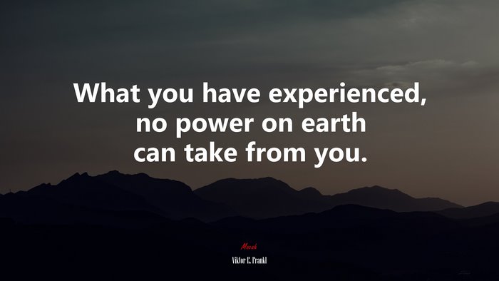 What you have experienced, no power on earth can take from you. | Viktor E. Frankl quote