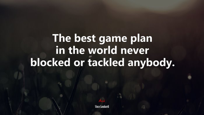 The best game plan in the world never blocked or tackled anybody. | Vince Lombardi quote