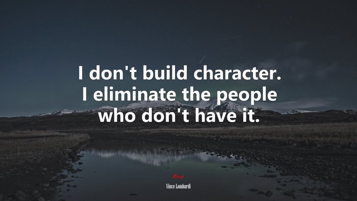 I don’t build character. I eliminate the people who don’t have it. | Vince Lombardi quote
