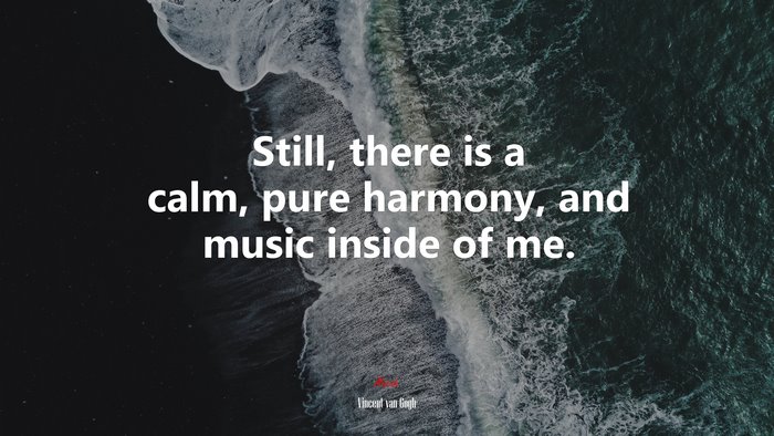 Still, there is a calm, pure harmony, and music inside of me. | Vincent van Gogh quote
