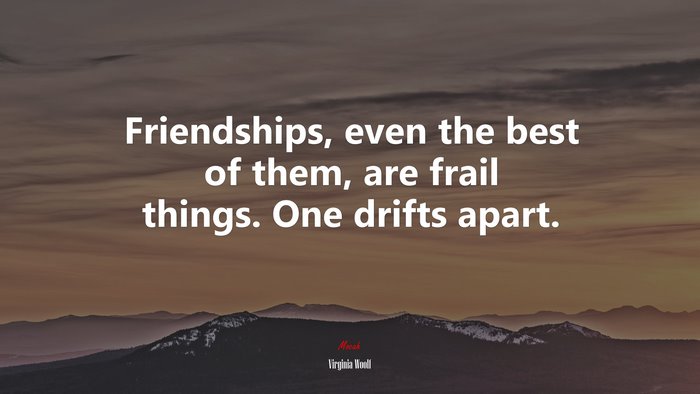 Friendships, even the best of them, are frail things. One drifts apart. | Virginia Woolf quote