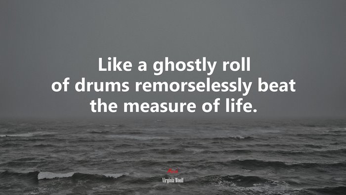 Like a ghostly roll of drums remorselessly beat the measure of life. | Virginia Woolf quote