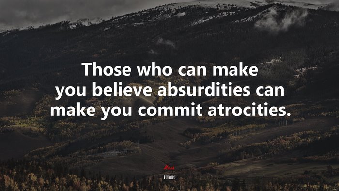 Those who can make you believe absurdities can make you commit atrocities. | Voltaire quote