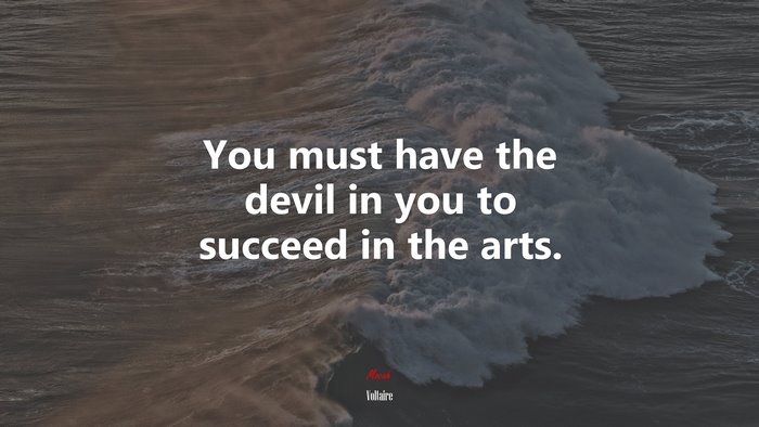 You must have the devil in you to succeed in the arts. | Voltaire quote