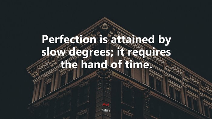 Perfection is attained by slow degrees; it requires the hand of time. | Voltaire quote
