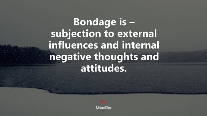 Bondage is – subjection to external influences and internal negative thoughts and attitudes. | W. Clement Stone quote