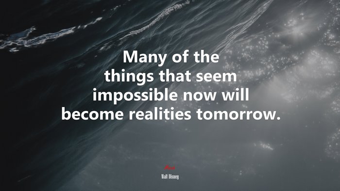 Many of the things that seem impossible now will become realities tomorrow. | Walt Disney quote