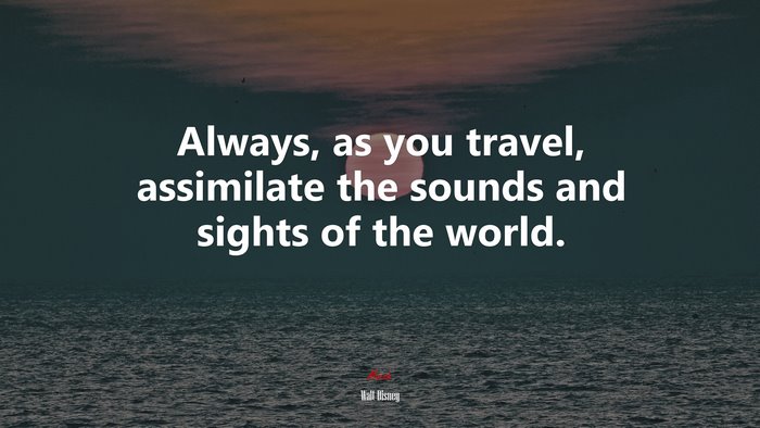 Always, as you travel, assimilate the sounds and sights of the world. | Walt Disney quote
