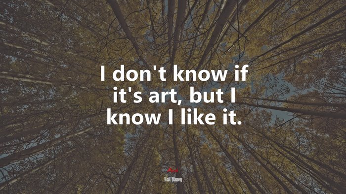 I don’t know if it’s art, but I know I like it. | Walt Disney quote