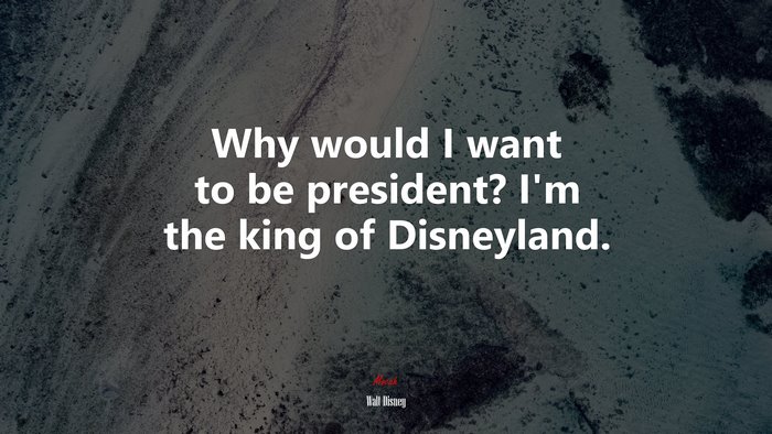 Why would I want to be president? I’m the king of Disneyland. | Walt Disney quote