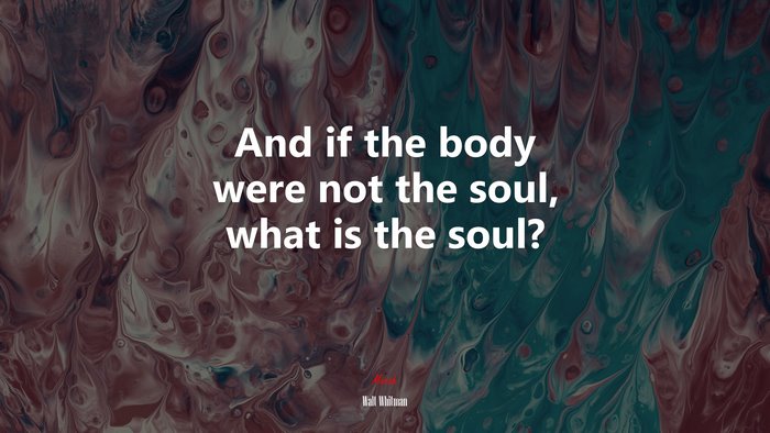 And if the body were not the soul, what is the soul? | Walt Whitman quote
