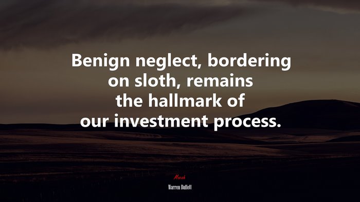 Benign neglect, bordering on sloth, remains the hallmark of our investment process. | Warren Buffett quote