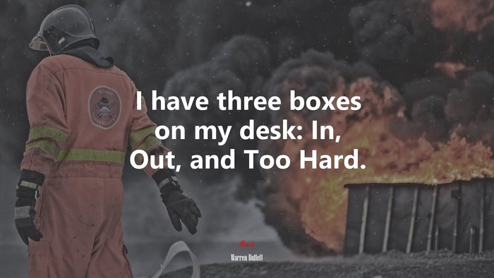 I have three boxes on my desk: In, Out, and Too Hard. | Warren Buffett quote