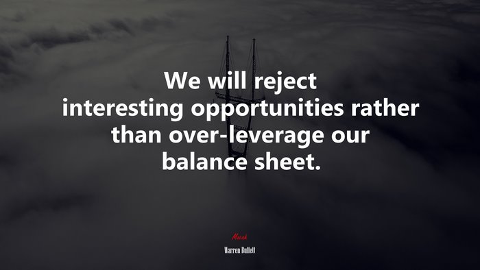 We will reject interesting opportunities rather than over-leverage our balance sheet. | Warren Buffett quote