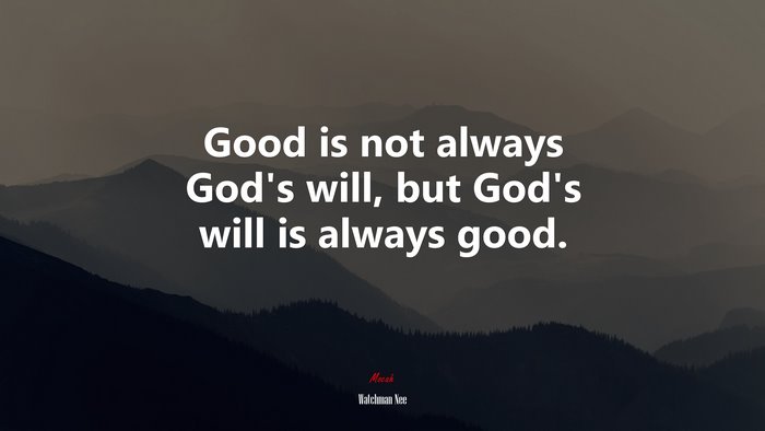 Good is not always God’s will, but God’s will is always good. | Watchman Nee quote