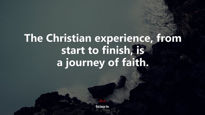 The Christian experience, from start to finish, is a journey of faith. | Watchman Nee quote