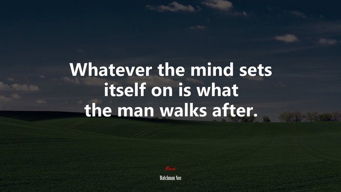 Whatever the mind sets itself on is what the man walks after. | Watchman Nee quote