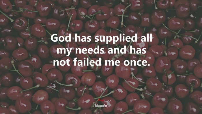 God has supplied all my needs and has not failed me once. | Watchman Nee quote