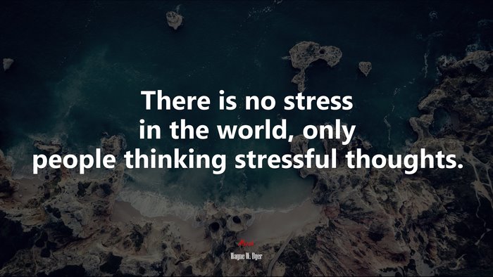 There is no stress in the world, only people thinking stressful thoughts. | Wayne W. Dyer quote