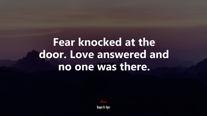 Fear knocked at the door. Love answered and no one was there. | Wayne W. Dyer quote
