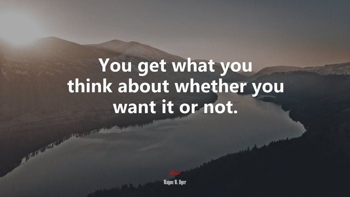 You get what you think about whether you want it or not. | Wayne W. Dyer quote