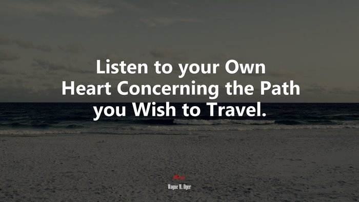 Listen to your Own Heart Concerning the Path you Wish to Travel. | Wayne W. Dyer quote