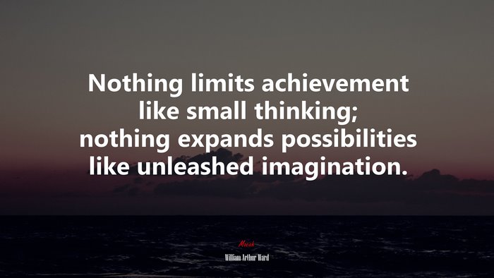 Nothing limits achievement like small thinking; nothing expands possibilities like unleashed imagination. | William Arthur Ward quote