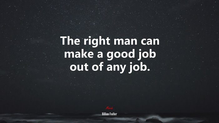 The right man can make a good job out of any job. | William Feather quote