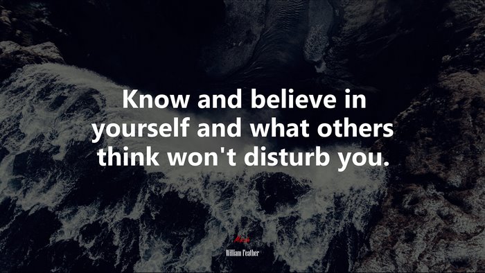 Know and believe in yourself and what others think won’t disturb you. | William Feather quote