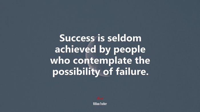 Success is seldom achieved by people who contemplate the possibility of failure. | William Feather quote