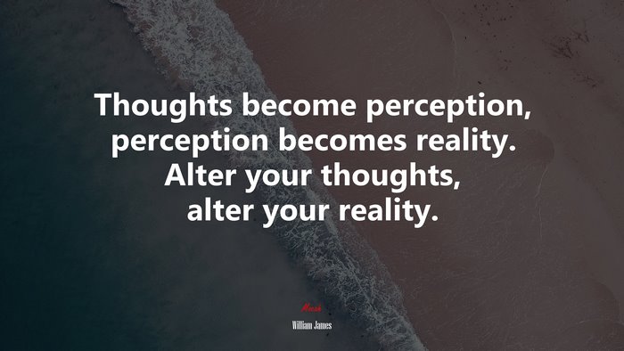 Thoughts become perception, perception becomes reality. Alter your thoughts, alter your reality. | William James quote