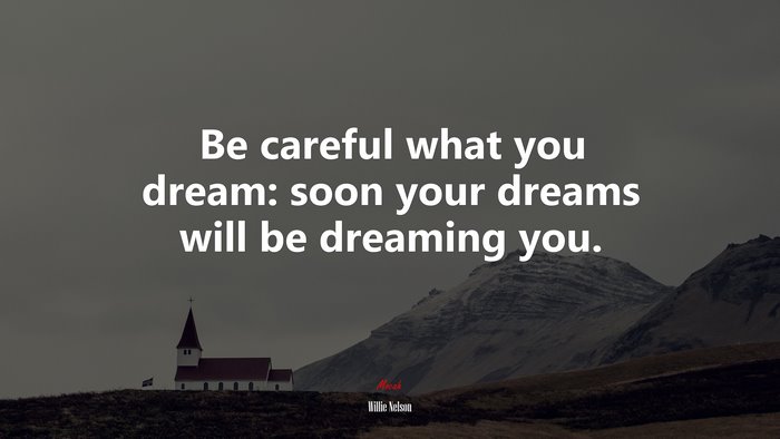 Be careful what you dream: soon your dreams will be dreaming you. | Willie Nelson quote