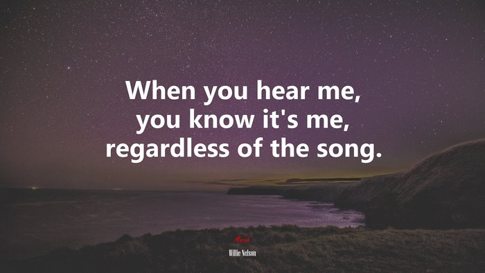 When you hear me, you know it’s me, regardless of the song. | Willie Nelson quote