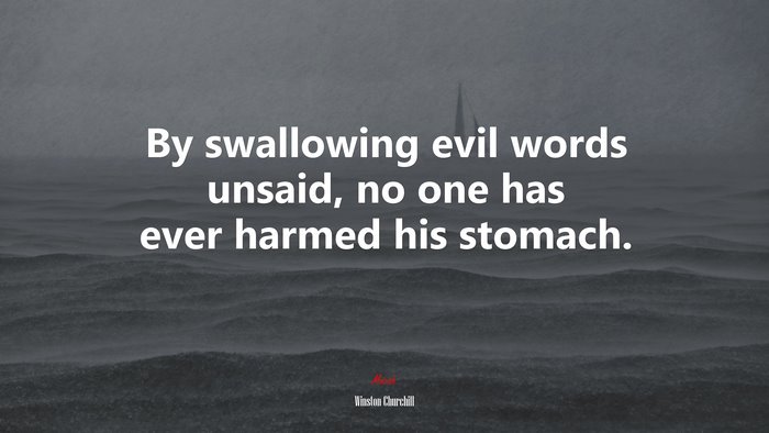 By swallowing evil words unsaid, no one has ever harmed his stomach. | Winston Churchill quote