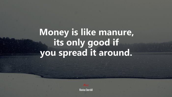 Money is like manure, its only good if you spread it around. | Winston Churchill quote