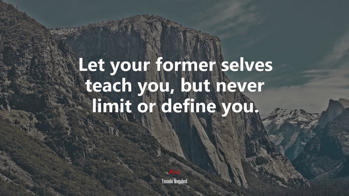 Let your former selves teach you, but never limit or define you. | Yasmin Mogahed quote