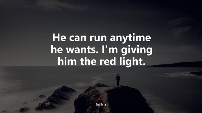 He can run anytime he wants. I’m giving him the red light. | Yogi Berra quote