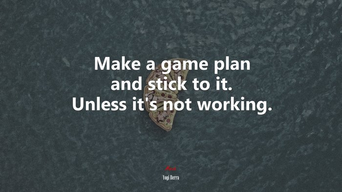 Make a game plan and stick to it. Unless it’s not working. | Yogi Berra quote