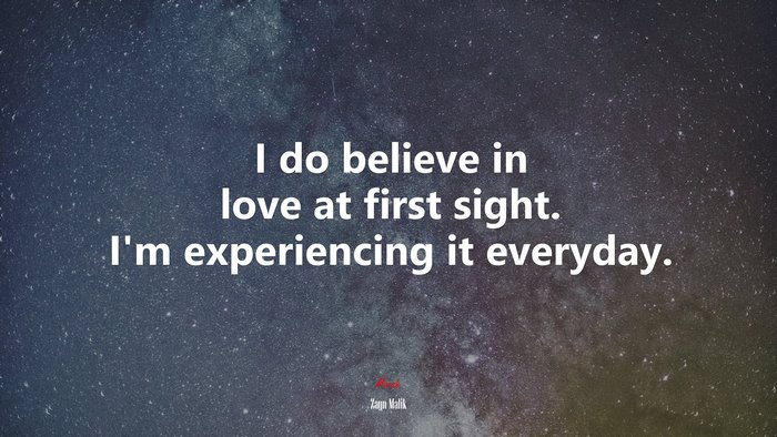 I do believe in love at first sight. I’m experiencing it everyday. | Zayn Malik quote