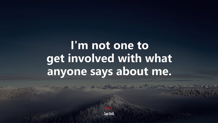 I’m not one to get involved with what anyone says about me. | Zayn Malik quote