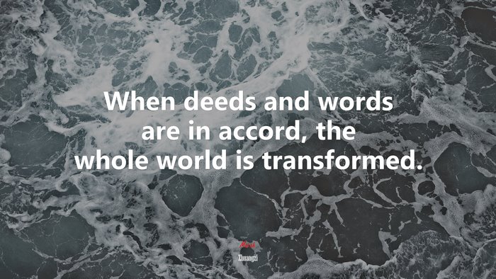 When deeds and words are in accord, the whole world is transformed. | Zhuangzi quote