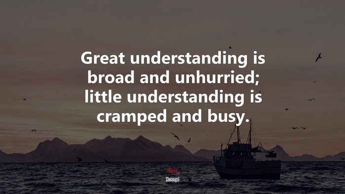 Great understanding is broad and unhurried; little understanding is cramped and busy. | Zhuangzi quote