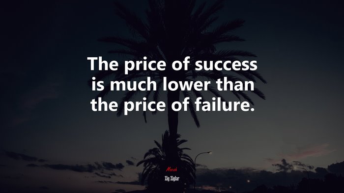 The price of success is much lower than the price of failure. | Zig Ziglar quote