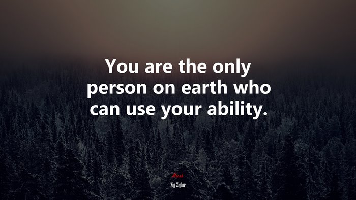 You are the only person on earth who can use your ability. | Zig Ziglar quote