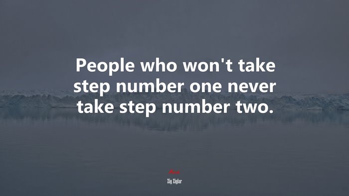People who won’t take step number one never take step number two. | Zig Ziglar quote