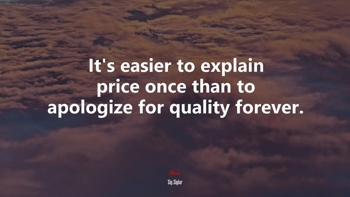 It’s easier to explain price once than to apologize for quality forever. | Zig Ziglar quote