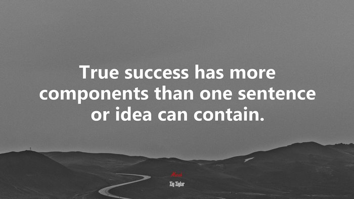 True success has more components than one sentence or idea can contain. | Zig Ziglar quote